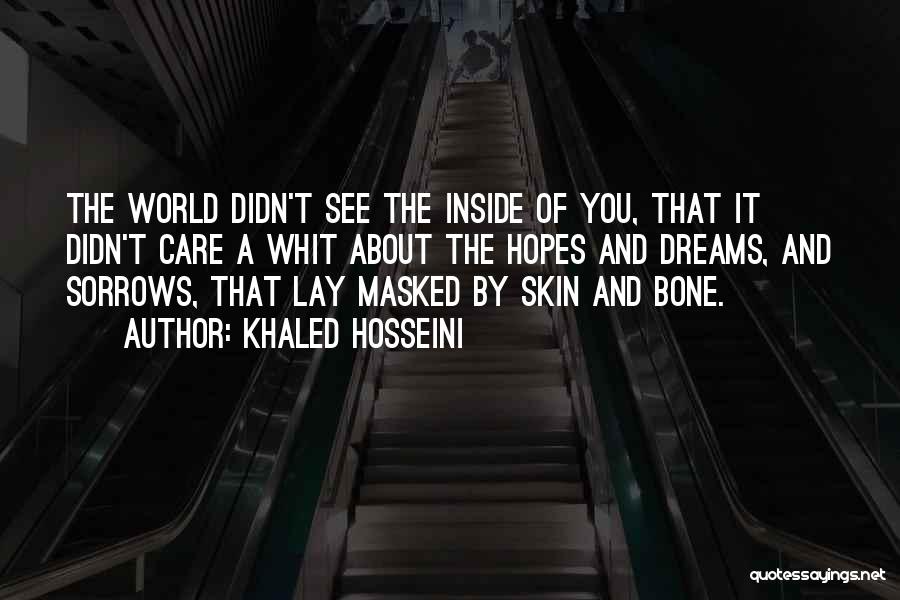 Khaled Hosseini Quotes: The World Didn't See The Inside Of You, That It Didn't Care A Whit About The Hopes And Dreams, And