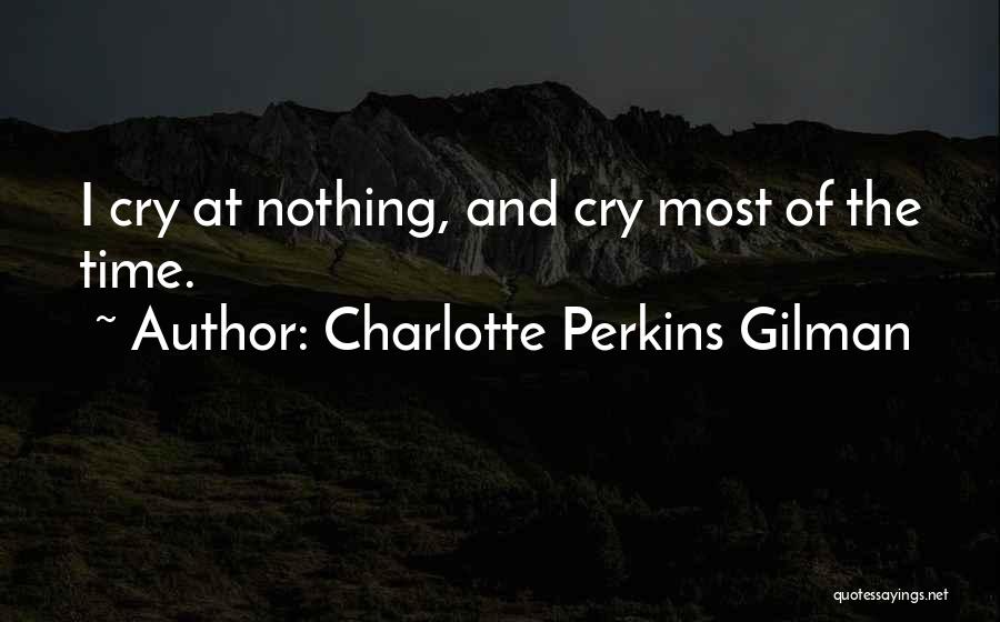 Charlotte Perkins Gilman Quotes: I Cry At Nothing, And Cry Most Of The Time.