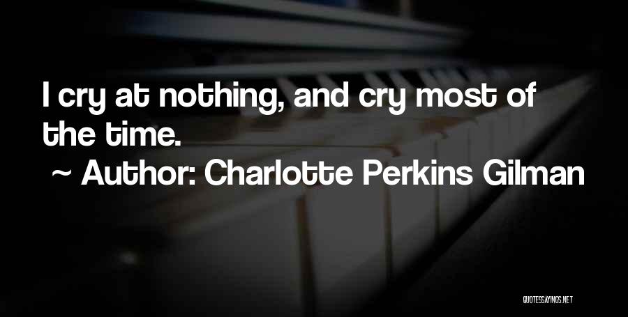 Charlotte Perkins Gilman Quotes: I Cry At Nothing, And Cry Most Of The Time.