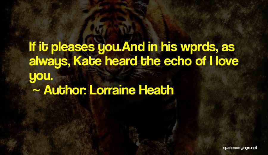 Lorraine Heath Quotes: If It Pleases You.and In His Wprds, As Always, Kate Heard The Echo Of I Love You.