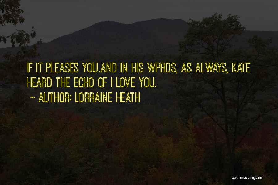 Lorraine Heath Quotes: If It Pleases You.and In His Wprds, As Always, Kate Heard The Echo Of I Love You.