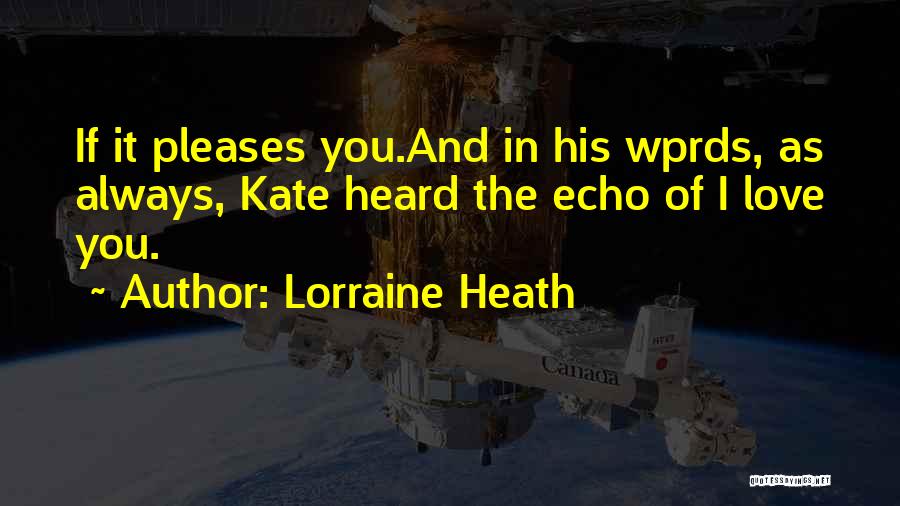 Lorraine Heath Quotes: If It Pleases You.and In His Wprds, As Always, Kate Heard The Echo Of I Love You.