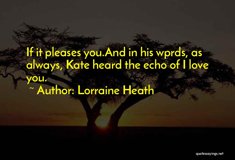 Lorraine Heath Quotes: If It Pleases You.and In His Wprds, As Always, Kate Heard The Echo Of I Love You.