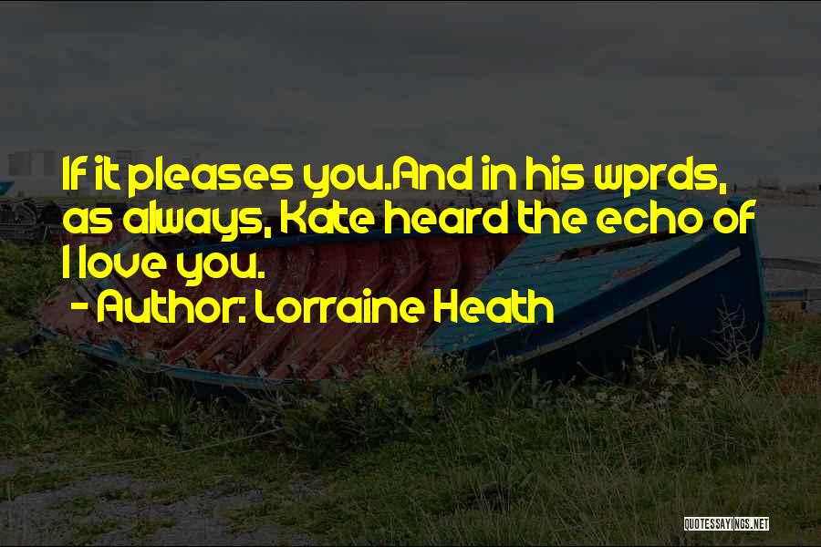 Lorraine Heath Quotes: If It Pleases You.and In His Wprds, As Always, Kate Heard The Echo Of I Love You.