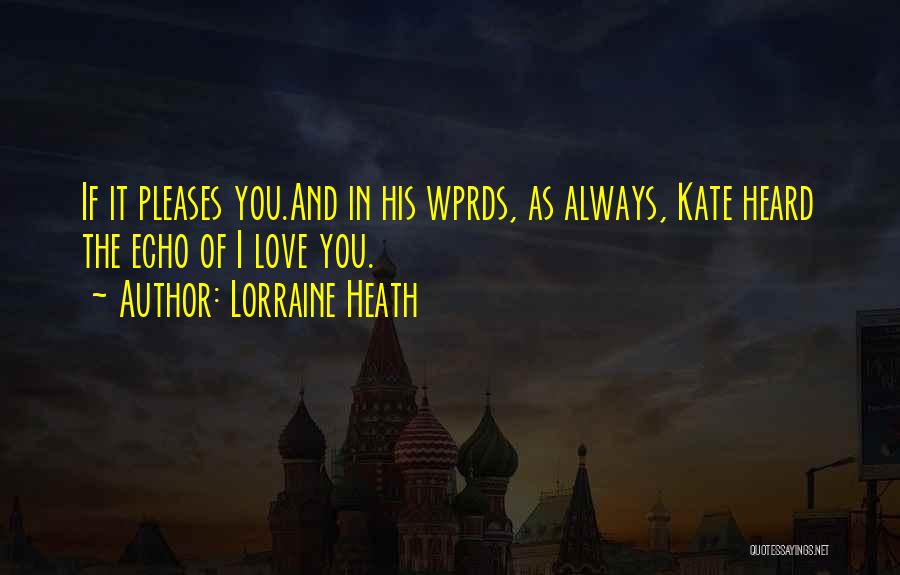 Lorraine Heath Quotes: If It Pleases You.and In His Wprds, As Always, Kate Heard The Echo Of I Love You.