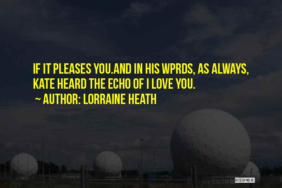 Lorraine Heath Quotes: If It Pleases You.and In His Wprds, As Always, Kate Heard The Echo Of I Love You.