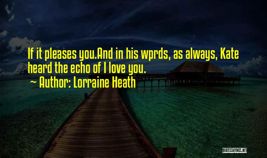 Lorraine Heath Quotes: If It Pleases You.and In His Wprds, As Always, Kate Heard The Echo Of I Love You.