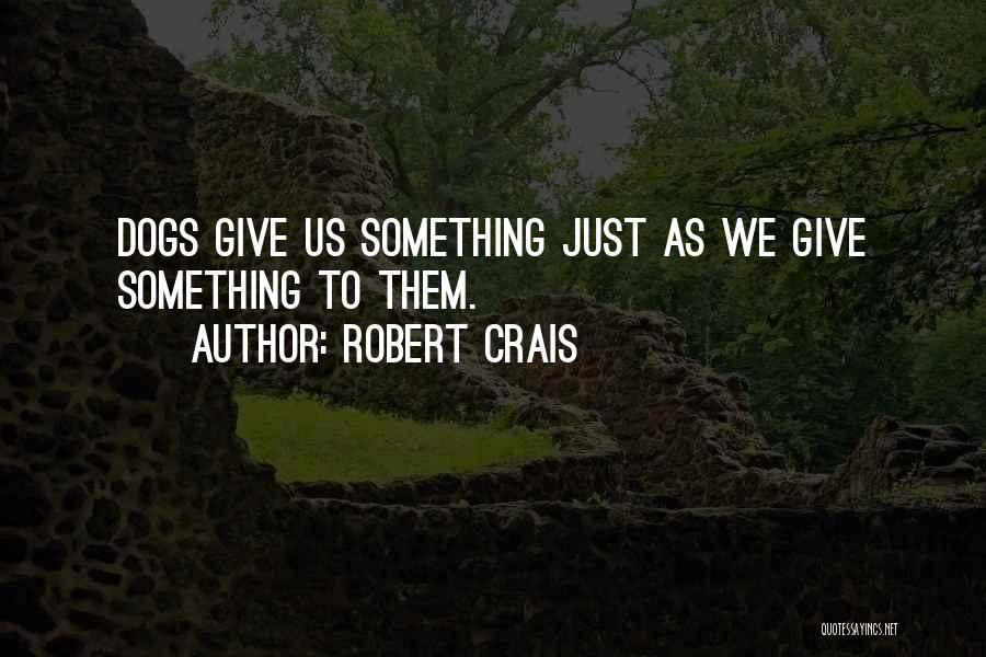 Robert Crais Quotes: Dogs Give Us Something Just As We Give Something To Them.
