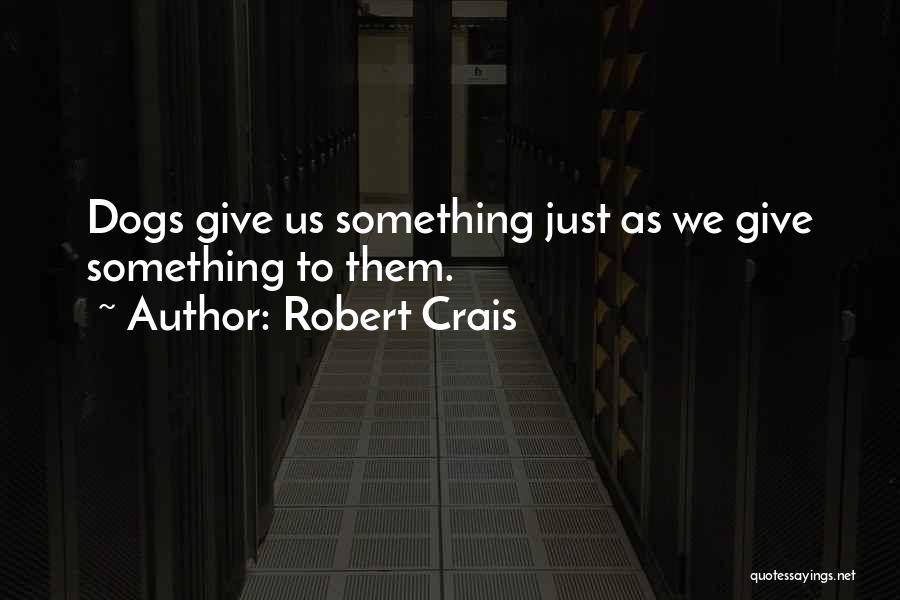 Robert Crais Quotes: Dogs Give Us Something Just As We Give Something To Them.