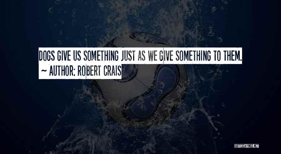 Robert Crais Quotes: Dogs Give Us Something Just As We Give Something To Them.