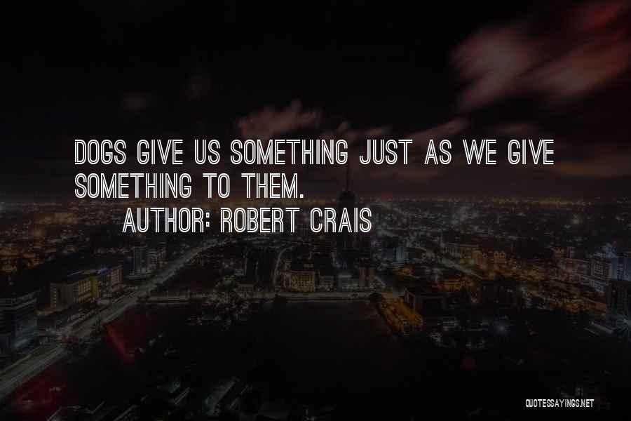 Robert Crais Quotes: Dogs Give Us Something Just As We Give Something To Them.