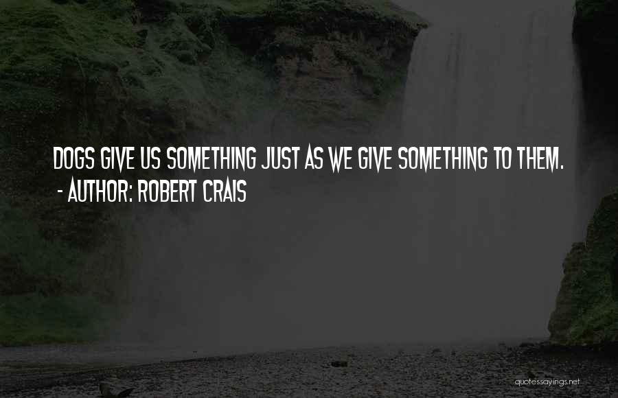 Robert Crais Quotes: Dogs Give Us Something Just As We Give Something To Them.