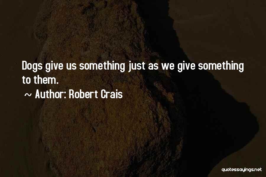 Robert Crais Quotes: Dogs Give Us Something Just As We Give Something To Them.