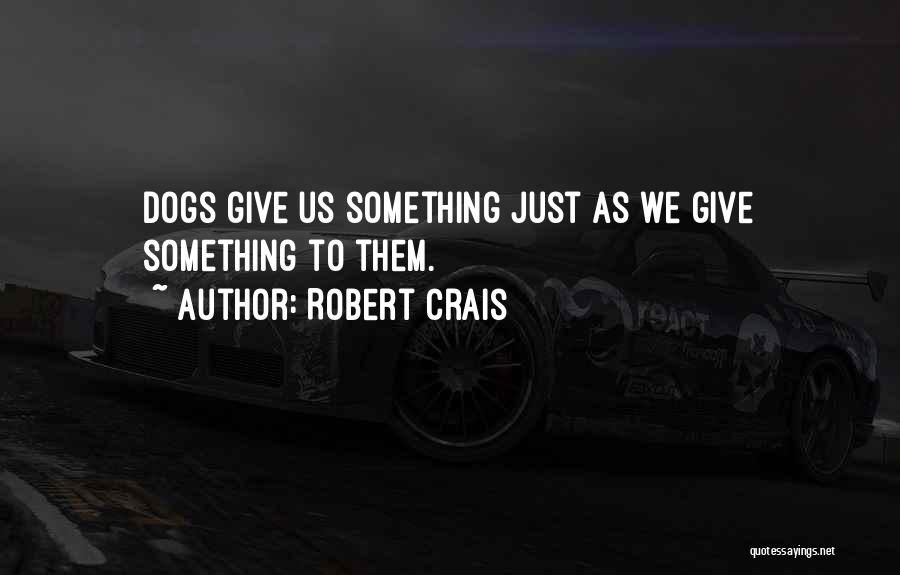 Robert Crais Quotes: Dogs Give Us Something Just As We Give Something To Them.