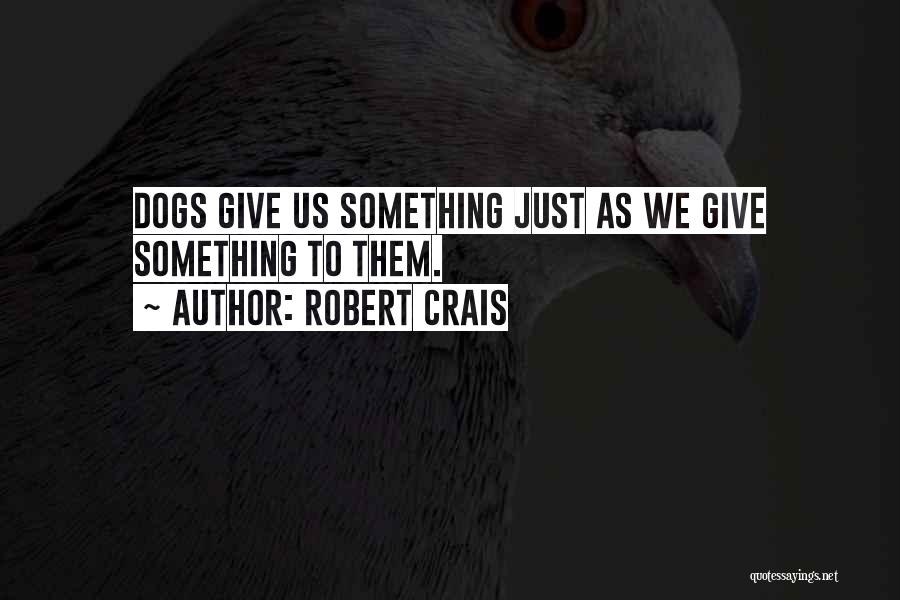 Robert Crais Quotes: Dogs Give Us Something Just As We Give Something To Them.