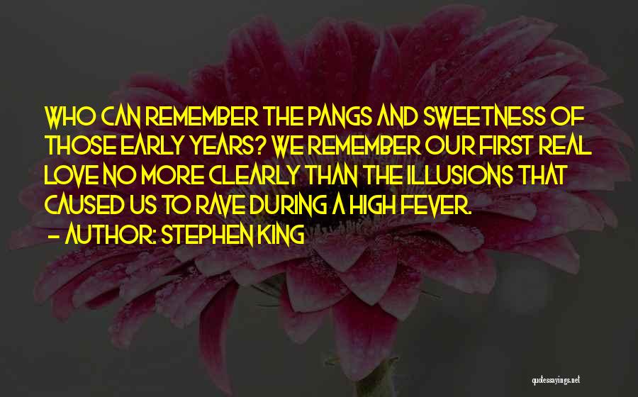 Stephen King Quotes: Who Can Remember The Pangs And Sweetness Of Those Early Years? We Remember Our First Real Love No More Clearly