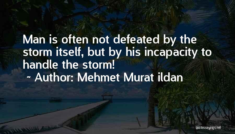 Mehmet Murat Ildan Quotes: Man Is Often Not Defeated By The Storm Itself, But By His Incapacity To Handle The Storm!