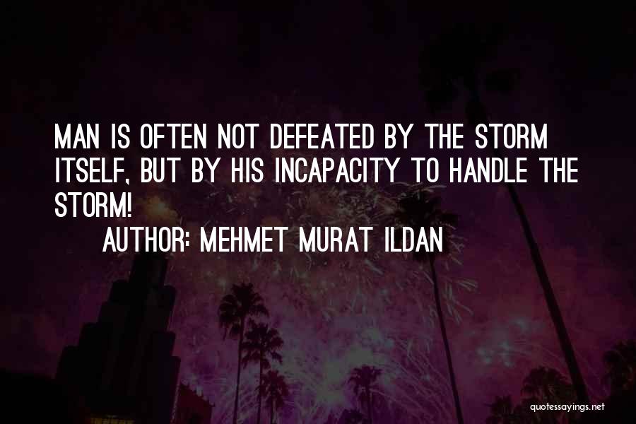 Mehmet Murat Ildan Quotes: Man Is Often Not Defeated By The Storm Itself, But By His Incapacity To Handle The Storm!