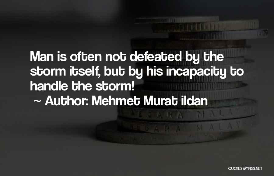 Mehmet Murat Ildan Quotes: Man Is Often Not Defeated By The Storm Itself, But By His Incapacity To Handle The Storm!