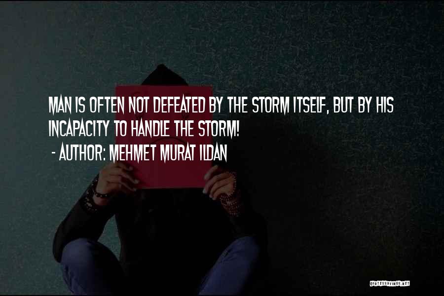 Mehmet Murat Ildan Quotes: Man Is Often Not Defeated By The Storm Itself, But By His Incapacity To Handle The Storm!