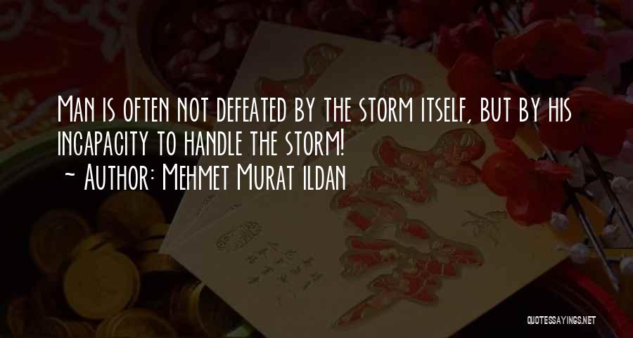 Mehmet Murat Ildan Quotes: Man Is Often Not Defeated By The Storm Itself, But By His Incapacity To Handle The Storm!