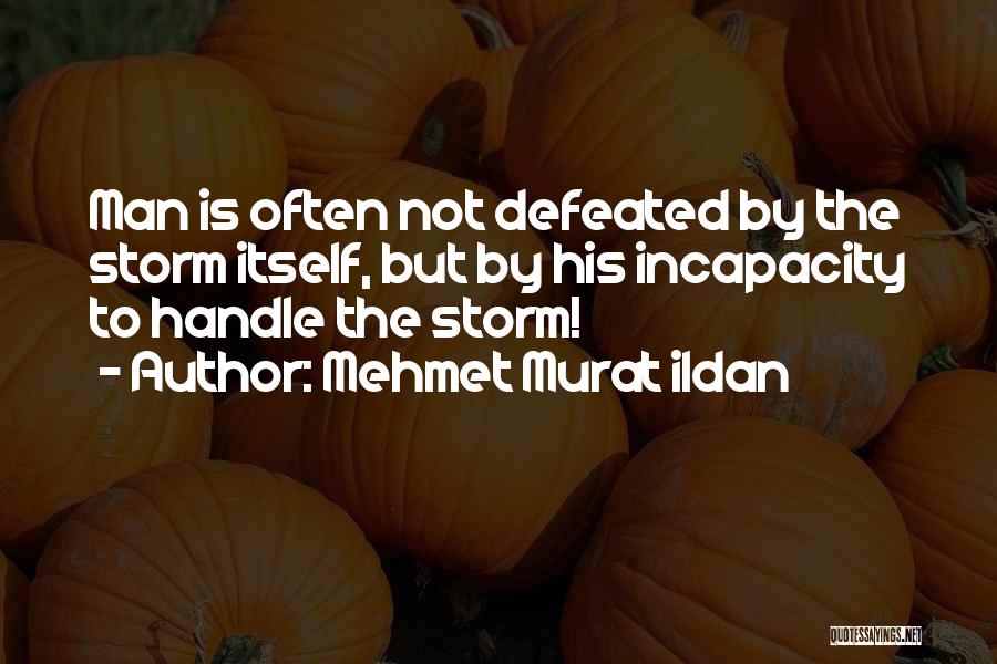 Mehmet Murat Ildan Quotes: Man Is Often Not Defeated By The Storm Itself, But By His Incapacity To Handle The Storm!