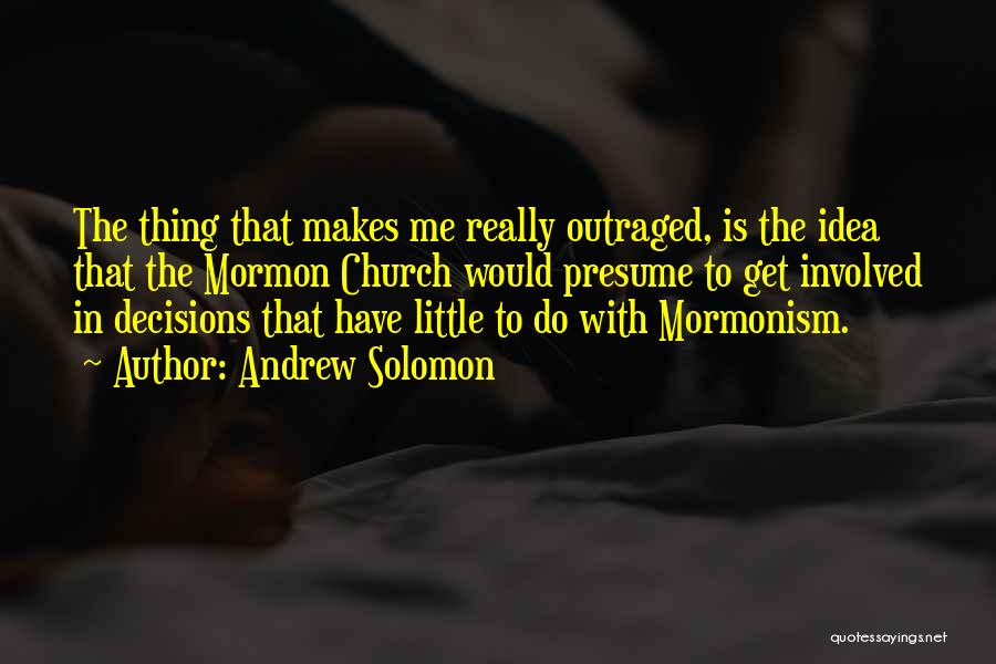 Andrew Solomon Quotes: The Thing That Makes Me Really Outraged, Is The Idea That The Mormon Church Would Presume To Get Involved In