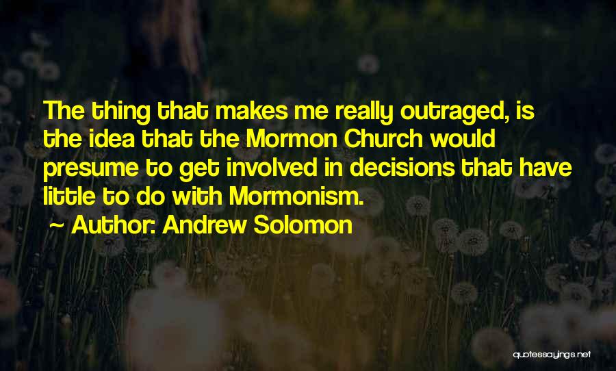Andrew Solomon Quotes: The Thing That Makes Me Really Outraged, Is The Idea That The Mormon Church Would Presume To Get Involved In