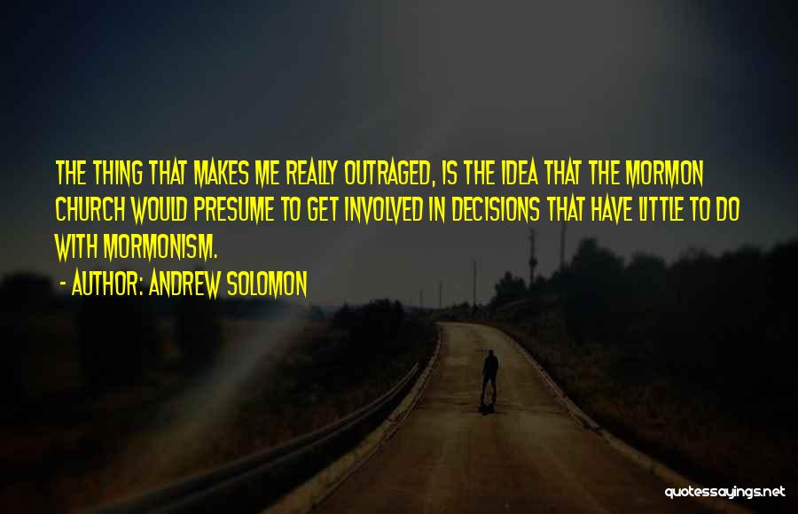 Andrew Solomon Quotes: The Thing That Makes Me Really Outraged, Is The Idea That The Mormon Church Would Presume To Get Involved In