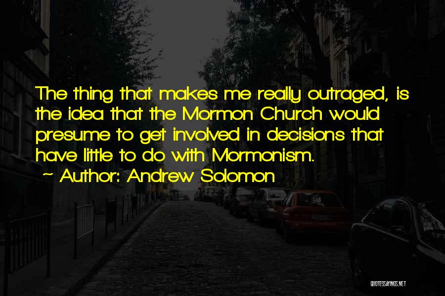 Andrew Solomon Quotes: The Thing That Makes Me Really Outraged, Is The Idea That The Mormon Church Would Presume To Get Involved In