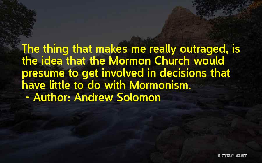 Andrew Solomon Quotes: The Thing That Makes Me Really Outraged, Is The Idea That The Mormon Church Would Presume To Get Involved In