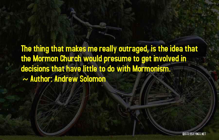 Andrew Solomon Quotes: The Thing That Makes Me Really Outraged, Is The Idea That The Mormon Church Would Presume To Get Involved In