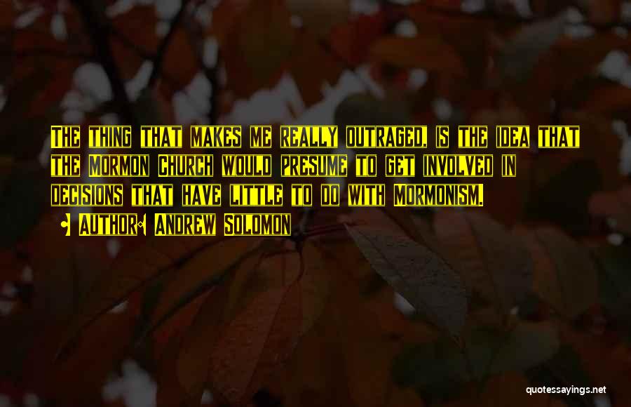 Andrew Solomon Quotes: The Thing That Makes Me Really Outraged, Is The Idea That The Mormon Church Would Presume To Get Involved In