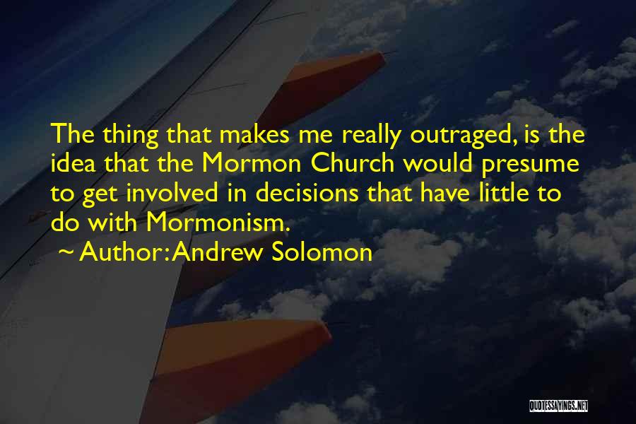 Andrew Solomon Quotes: The Thing That Makes Me Really Outraged, Is The Idea That The Mormon Church Would Presume To Get Involved In