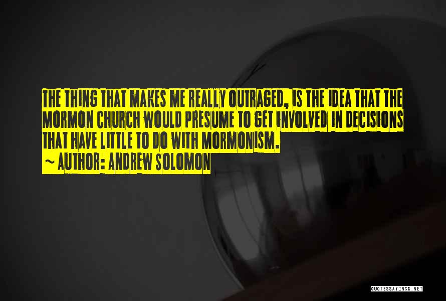 Andrew Solomon Quotes: The Thing That Makes Me Really Outraged, Is The Idea That The Mormon Church Would Presume To Get Involved In