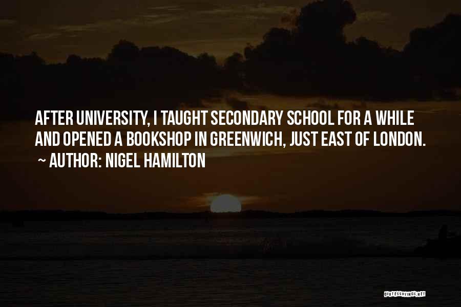 Nigel Hamilton Quotes: After University, I Taught Secondary School For A While And Opened A Bookshop In Greenwich, Just East Of London.