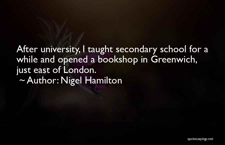 Nigel Hamilton Quotes: After University, I Taught Secondary School For A While And Opened A Bookshop In Greenwich, Just East Of London.