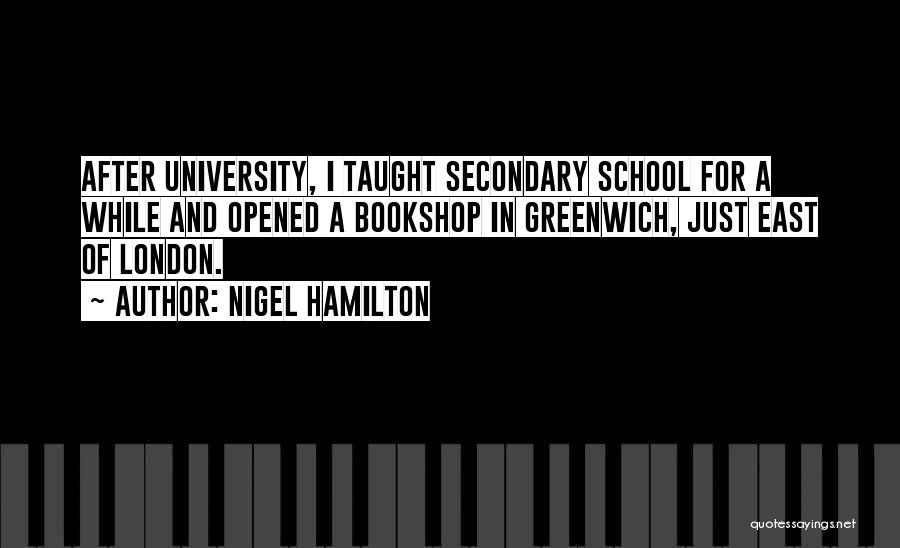 Nigel Hamilton Quotes: After University, I Taught Secondary School For A While And Opened A Bookshop In Greenwich, Just East Of London.