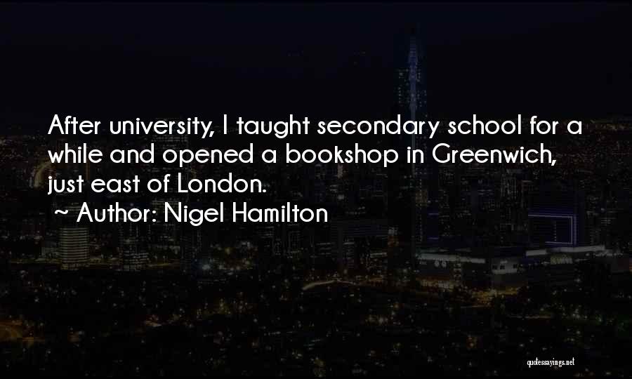 Nigel Hamilton Quotes: After University, I Taught Secondary School For A While And Opened A Bookshop In Greenwich, Just East Of London.