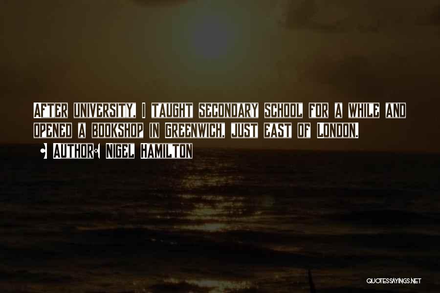 Nigel Hamilton Quotes: After University, I Taught Secondary School For A While And Opened A Bookshop In Greenwich, Just East Of London.
