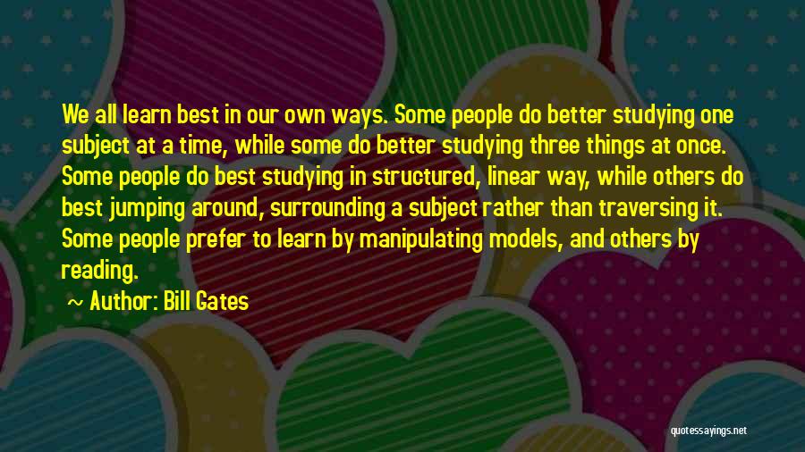 Bill Gates Quotes: We All Learn Best In Our Own Ways. Some People Do Better Studying One Subject At A Time, While Some