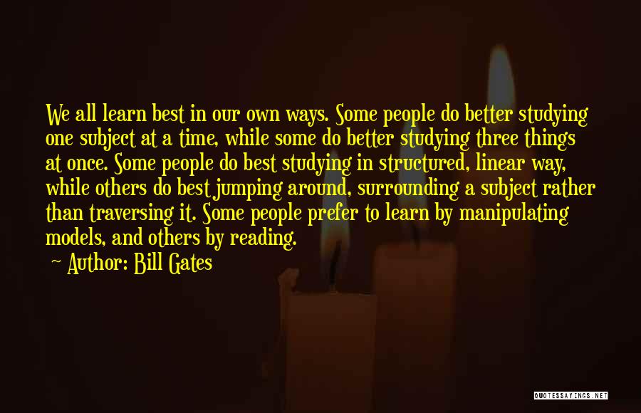 Bill Gates Quotes: We All Learn Best In Our Own Ways. Some People Do Better Studying One Subject At A Time, While Some