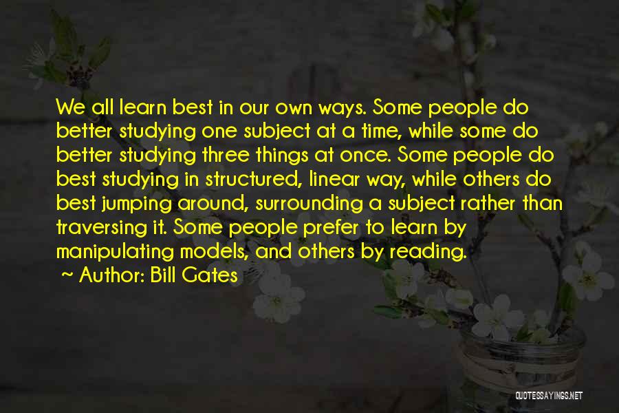 Bill Gates Quotes: We All Learn Best In Our Own Ways. Some People Do Better Studying One Subject At A Time, While Some