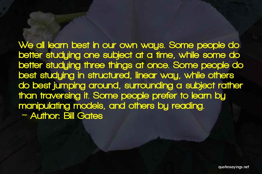 Bill Gates Quotes: We All Learn Best In Our Own Ways. Some People Do Better Studying One Subject At A Time, While Some