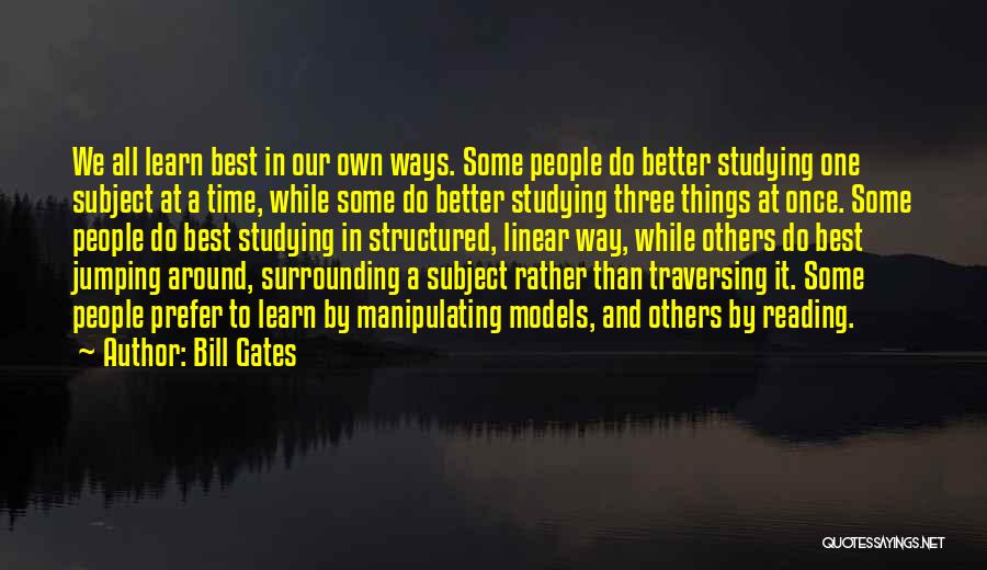 Bill Gates Quotes: We All Learn Best In Our Own Ways. Some People Do Better Studying One Subject At A Time, While Some