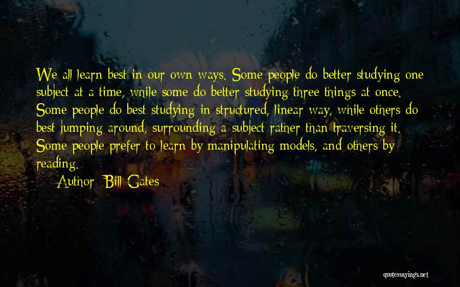 Bill Gates Quotes: We All Learn Best In Our Own Ways. Some People Do Better Studying One Subject At A Time, While Some