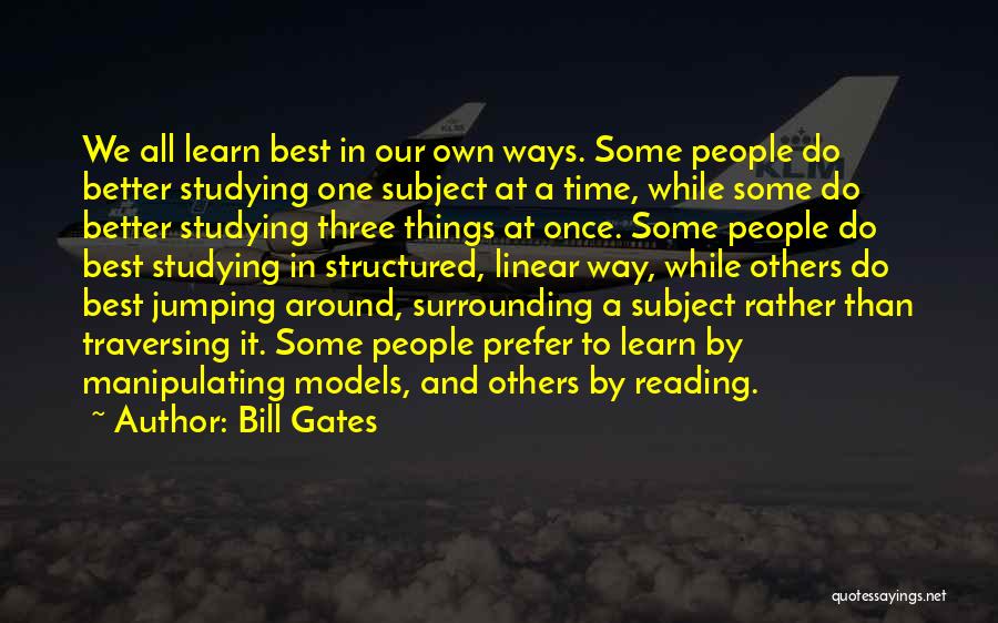 Bill Gates Quotes: We All Learn Best In Our Own Ways. Some People Do Better Studying One Subject At A Time, While Some