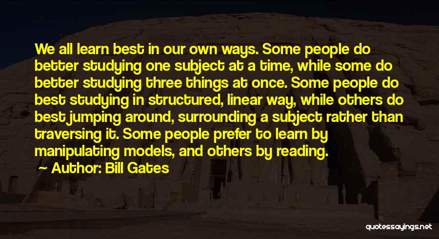 Bill Gates Quotes: We All Learn Best In Our Own Ways. Some People Do Better Studying One Subject At A Time, While Some