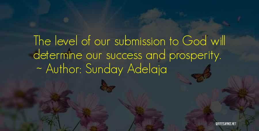 Sunday Adelaja Quotes: The Level Of Our Submission To God Will Determine Our Success And Prosperity.