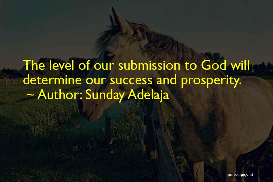 Sunday Adelaja Quotes: The Level Of Our Submission To God Will Determine Our Success And Prosperity.